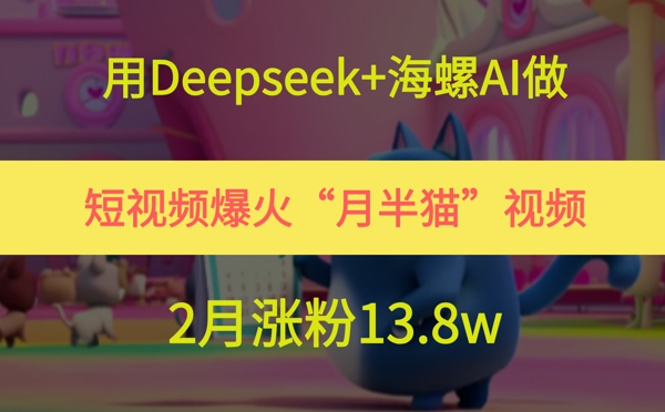 用Deepseek+海螺AI做短视频爆火“月半猫”视频，2月涨粉13.8w-资源阁