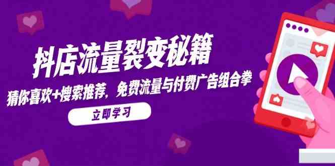 抖店流量裂变秘籍，猜你喜欢，搜索推荐，免费流量与付费广告组合拳-资源阁