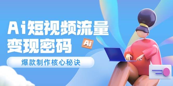 Ai短视频流量密码，爆款制作核心秘诀，120万案例深度解析-资源阁