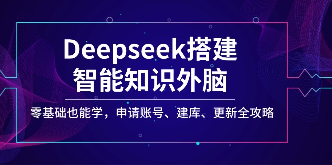 （14390期）Deepseek搭建智能知识外脑，零基础也能学，申请账号、建库、更新全攻略-资源阁