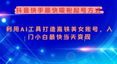 抖音快手最快吸粉起号方式，利用AI工具打造美女账号，入门小白最快当天变现-资源阁