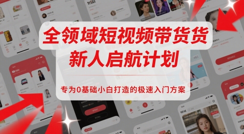 全领域短视频带货新人启航计划，专为0基础小白打造的极速入门方案-资源阁