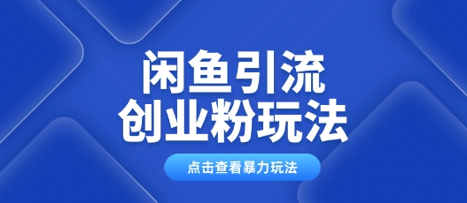 闲鱼引流创业粉0基础及可操作日引流百人保姆级教学-资源阁