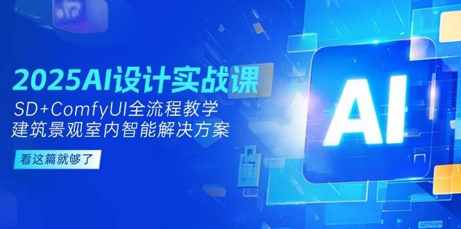 2025AI设计实战课，SD+ComfyUI全流程教学，建筑景观室内智能解决方案-资源阁
