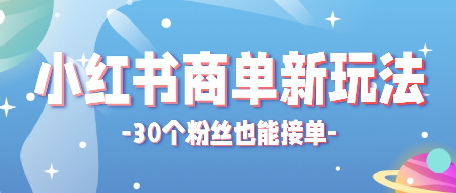 小红书商单新玩法，30个粉丝也能接单，一个月接三单赚了150+！适合新手小白操作-资源阁
