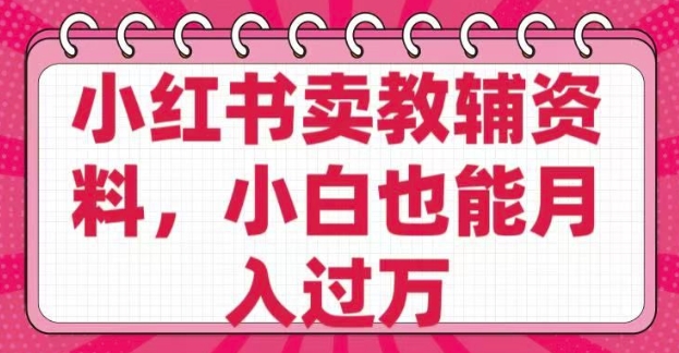 小红书卖教辅资料，0 成本，纯利润，售后成本极低，小白也能月入过W-资源阁